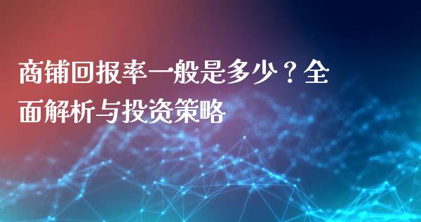 商铺回报率一般是多少？全面解析与投资策略_https://wap.hpmsj.cn_期货交易_第1张