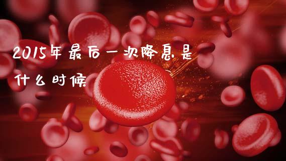 2015年最后一次降息是什么时候_https://wap.hpmsj.cn_财经时评_第1张