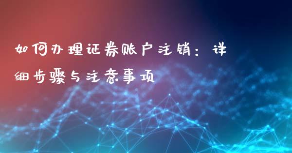如何办理证券账户注销：详细步骤与注意事项_https://wap.hpmsj.cn_财经时评_第1张