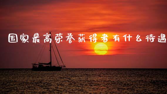 国家最高荣誉获得者有什么待遇_债券投资_第1张_财经时评_基金分析_期货交易_金融机构_外汇汇率_债券投资 国家最高荣誉获得者有什么待遇_https://wap.hpmsj.cn_债券投资_第1张