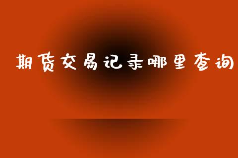 期货交易记录哪里查询_https://wap.hpmsj.cn_金融机构_第1张