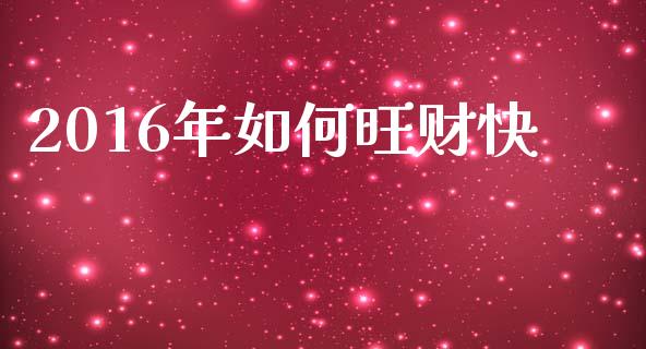 2016年如何旺财快_https://wap.hpmsj.cn_外汇汇率_第1张