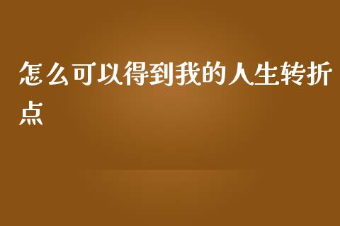 怎么可以得到我的人生转折点_https://wap.hpmsj.cn_金融机构_第1张