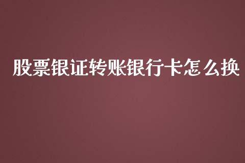 股票银证转账银行卡怎么换_https://wap.hpmsj.cn_期货交易_第1张