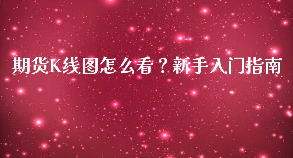 期货K线图怎么看?新手入门指南_债券投资_第1张_财经时评_基金分析_期货交易_金融机构_外汇汇率_债券投资 期货K线图怎么看?新手入门指南_https://wap.hpmsj.cn_债券投资_第1张