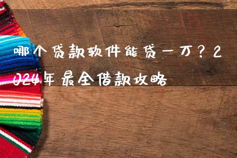 哪个贷款软件能贷一万？2024年最全借款攻略_https://wap.hpmsj.cn_财经时评_第1张