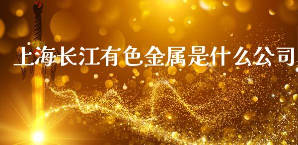 上海长江有色金属是什么公司_https://wap.hpmsj.cn_基金分析_第1张