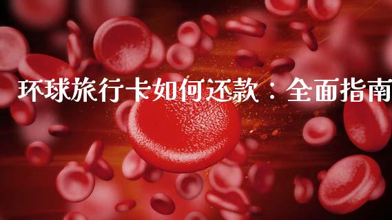 环球旅行卡如何还款：全面指南_https://wap.hpmsj.cn_财经时评_第1张