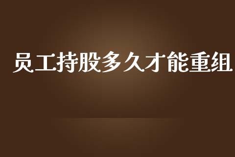 员工持股多久才能重组_https://wap.hpmsj.cn_期货交易_第1张