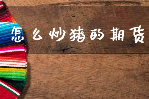 怎么炒猪的期货_https://wap.hpmsj.cn_外汇汇率_第1张