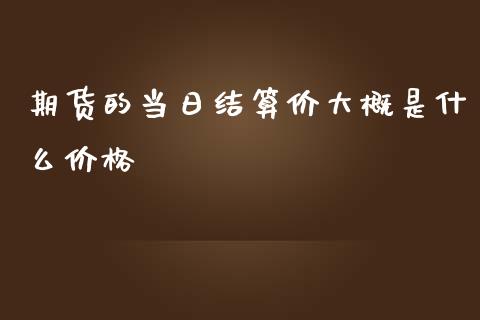 期货的当日结算价大概是什么价格_https://wap.hpmsj.cn_基金分析_第1张