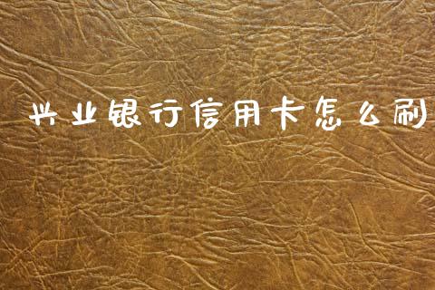 兴业银行信用卡怎么刷_https://wap.hpmsj.cn_外汇汇率_第1张