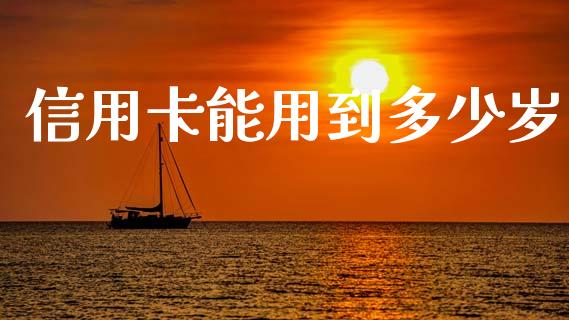 信用卡能用到多少岁_https://wap.hpmsj.cn_基金分析_第1张