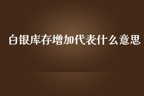 白银库存增加代表什么意思_https://wap.hpmsj.cn_债券投资_第1张