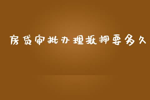 房贷审批办理抵押要多久_https://wap.hpmsj.cn_外汇汇率_第1张