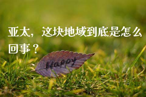 亚太，这块地域到底是怎么回事？_https://wap.hpmsj.cn_外汇汇率_第1张