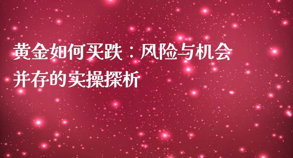 黄金如何买跌：风险与机会并存的实操探析_https://wap.hpmsj.cn_基金分析_第1张