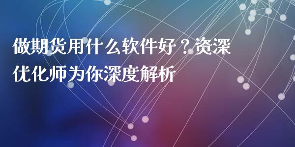 做期货用什么软件好?资深优化师为你深度解析_期货交易_第1张_财经时评_基金分析_期货交易_金融机构_外汇汇率_债券投资 做期货用什么软件好?资深优化师为你深度解析_https://wap.hpmsj.cn_期货交易_第1张