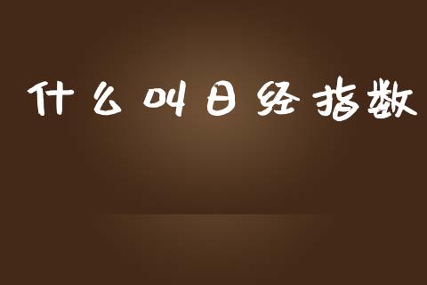 什么叫日经指数_https://wap.hpmsj.cn_期货交易_第1张