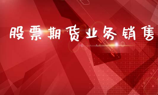 股票期货业务销售_https://wap.hpmsj.cn_财经时评_第1张