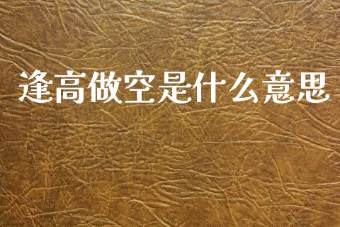 逢高做空是什么意思_https://wap.hpmsj.cn_财经时评_第1张