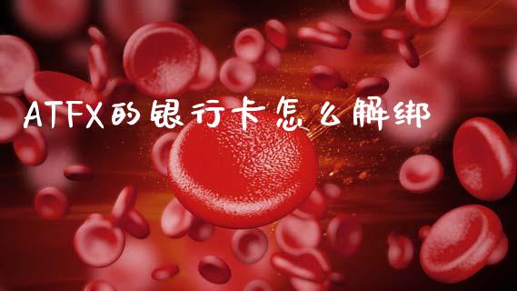 ATFX的银行卡怎么解绑_https://wap.hpmsj.cn_期货交易_第1张