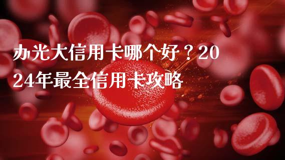 办光大信用卡哪个好？2024年最全信用卡攻略_https://wap.hpmsj.cn_基金分析_第1张