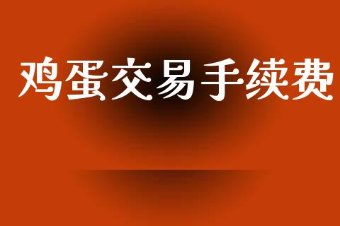 鸡蛋交易手续费_https://wap.hpmsj.cn_期货交易_第1张