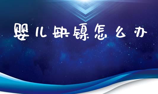 婴儿缺镍怎么办_https://wap.hpmsj.cn_期货交易_第1张