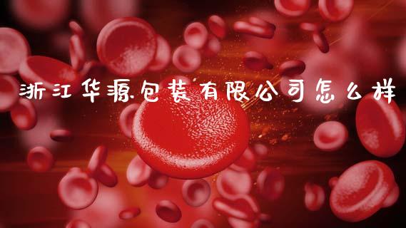 浙江华源包装有限公司怎么样_https://wap.hpmsj.cn_债券投资_第1张