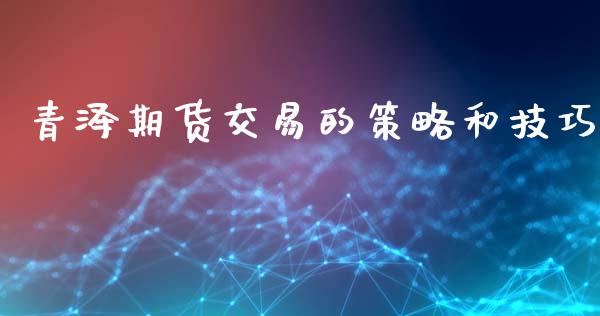 青泽期货交易的策略和技巧_https://wap.hpmsj.cn_外汇汇率_第1张