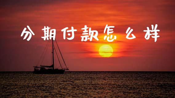 分期付款怎么样_https://wap.hpmsj.cn_财经时评_第1张