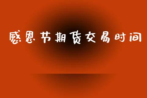 感恩节期货交易时间_https://wap.hpmsj.cn_债券投资_第1张