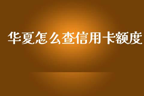 华夏怎么查信用卡额度_https://wap.hpmsj.cn_金融机构_第1张