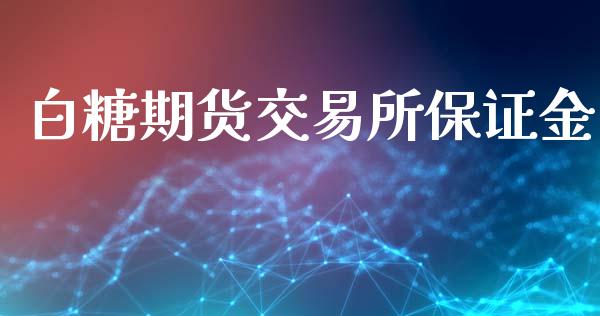 白糖期货交易所保证金_https://wap.hpmsj.cn_期货交易_第1张