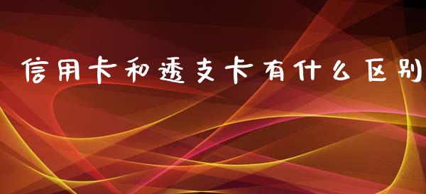 信用卡和透支卡有什么区别_https://wap.hpmsj.cn_期货交易_第1张