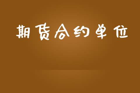 期货合约单位_https://wap.hpmsj.cn_财经时评_第1张