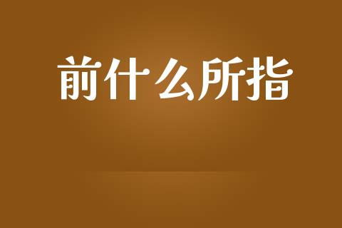 前什么所指_https://wap.hpmsj.cn_财经时评_第1张
