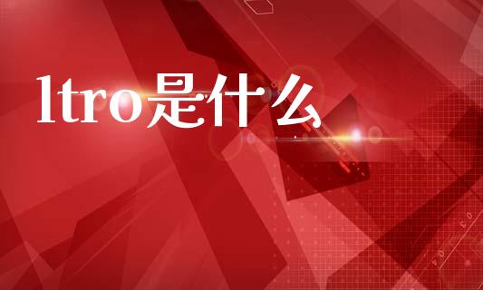 ltro是什么_https://wap.hpmsj.cn_基金分析_第1张