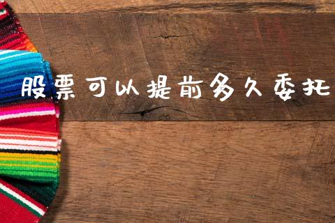股票可以提前多久委托_https://wap.hpmsj.cn_债券投资_第1张