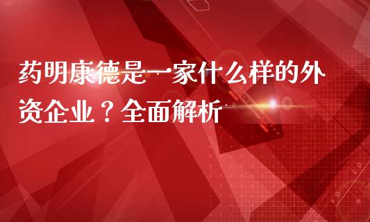 药明康德是一家什么样的外资企业？全面解析_https://wap.hpmsj.cn_财经时评_第1张