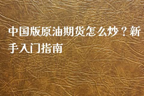 中国版原油期货怎么炒?新手入门指南_外汇汇率_第1张_财经时评_基金分析_期货交易_金融机构_外汇汇率_债券投资 中国版原油期货怎么炒?新手入门指南_https://wap.hpmsj.cn_外汇汇率_第1张