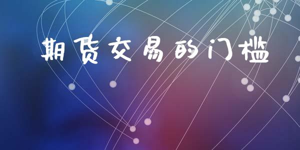 期货交易的门槛_https://wap.hpmsj.cn_财经时评_第1张