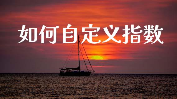 如何自定义指数_https://wap.hpmsj.cn_金融机构_第1张