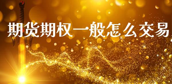 期货期权一般怎么交易_https://wap.hpmsj.cn_外汇汇率_第1张