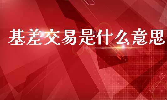 基差交易是什么意思_基金分析_第1张_财经时评_基金分析_期货交易_金融机构_外汇汇率_债券投资 基差交易是什么意思_https://wap.hpmsj.cn_基金分析_第1张