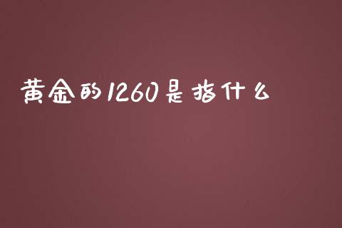 黄金的1260是指什么_https://wap.hpmsj.cn_基金分析_第1张