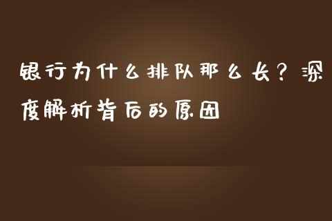银行为什么排队那么长？深度解析背后的原因_https://wap.hpmsj.cn_财经时评_第1张