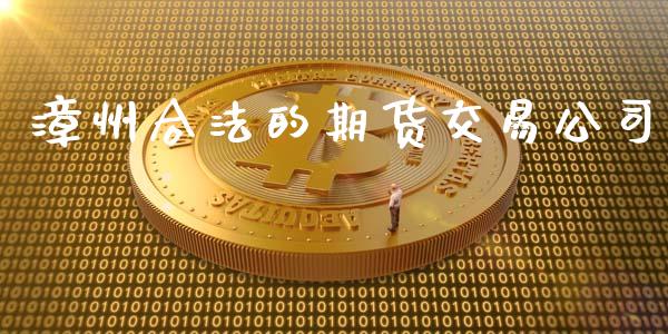漳州合法的期货交易公司_https://wap.hpmsj.cn_债券投资_第1张