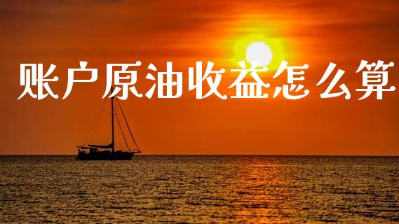 账户原油收益怎么算_https://wap.hpmsj.cn_基金分析_第1张